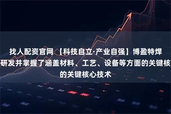 找人配资官网 【科技自立·产业自强】博盈特焊：自主研发并掌握了涵盖材料、工艺、设备等方面的关键核心技术