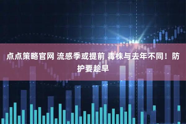 点点策略官网 流感季或提前 毒株与去年不同!防护要趁早