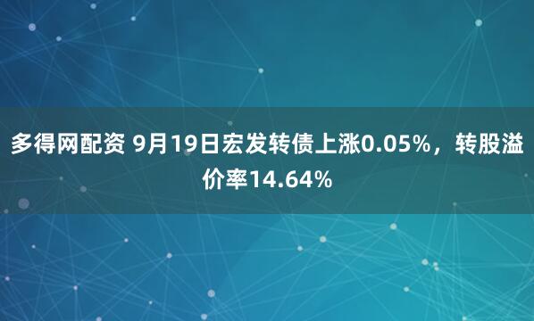 多得网配资 9月19日宏发转债上涨0.05%，转股溢价率14.64%