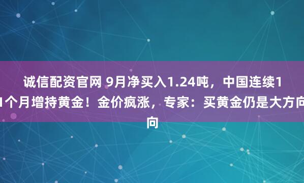 诚信配资官网 9月净买入1.24吨,中国连续11个月增持黄金!金价疯涨,专家:买黄金仍是大方向