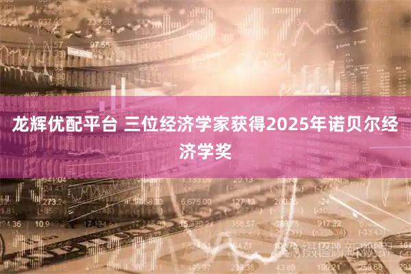 龙辉优配平台 三位经济学家获得2025年诺贝尔经济学奖