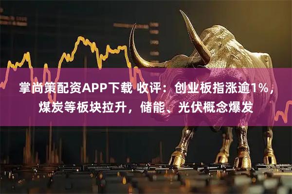 掌尚策配资APP下载 收评：创业板指涨逾1%，煤炭等板块拉升，储能、光伏概念爆发