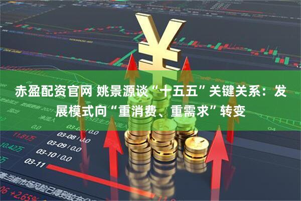 赤盈配资官网 姚景源谈“十五五”关键关系：发展模式向“重消费、重需求”转变