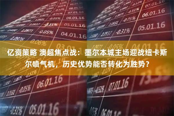亿资策略 澳超焦点战：墨尔本城主场迎战纽卡斯尔喷气机，历史优势能否转化为胜势？