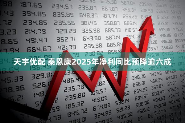 天宇优配 泰恩康2025年净利同比预降逾六成