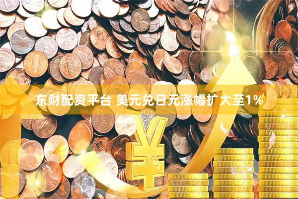 东财配资平台 美元兑日元涨幅扩大至1%