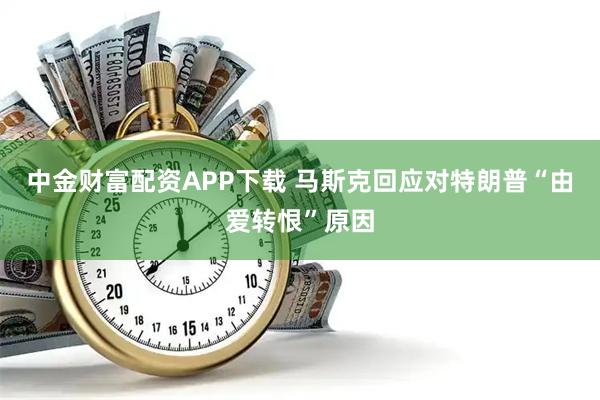 中金财富配资APP下载 马斯克回应对特朗普“由爱转恨”原因