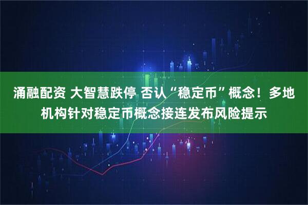 涌融配资 大智慧跌停 否认“稳定币”概念!多地机构针对稳定币概念接连发布风险提示