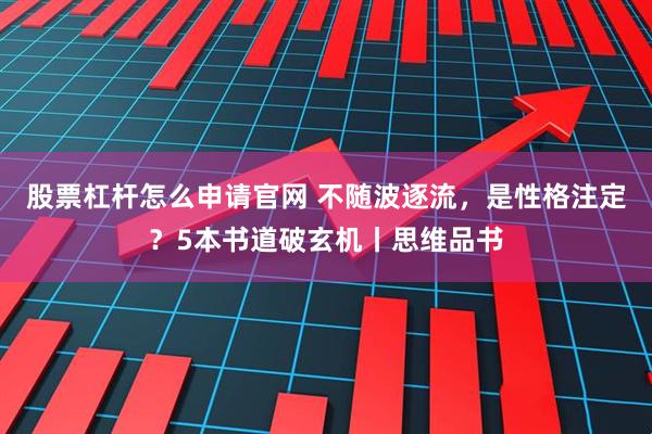 股票杠杆怎么申请官网 不随波逐流，是性格注定？5本书道破玄机丨思维品书