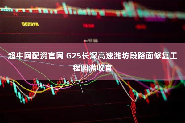 超牛网配资官网 G25长深高速潍坊段路面修复工程圆满收官